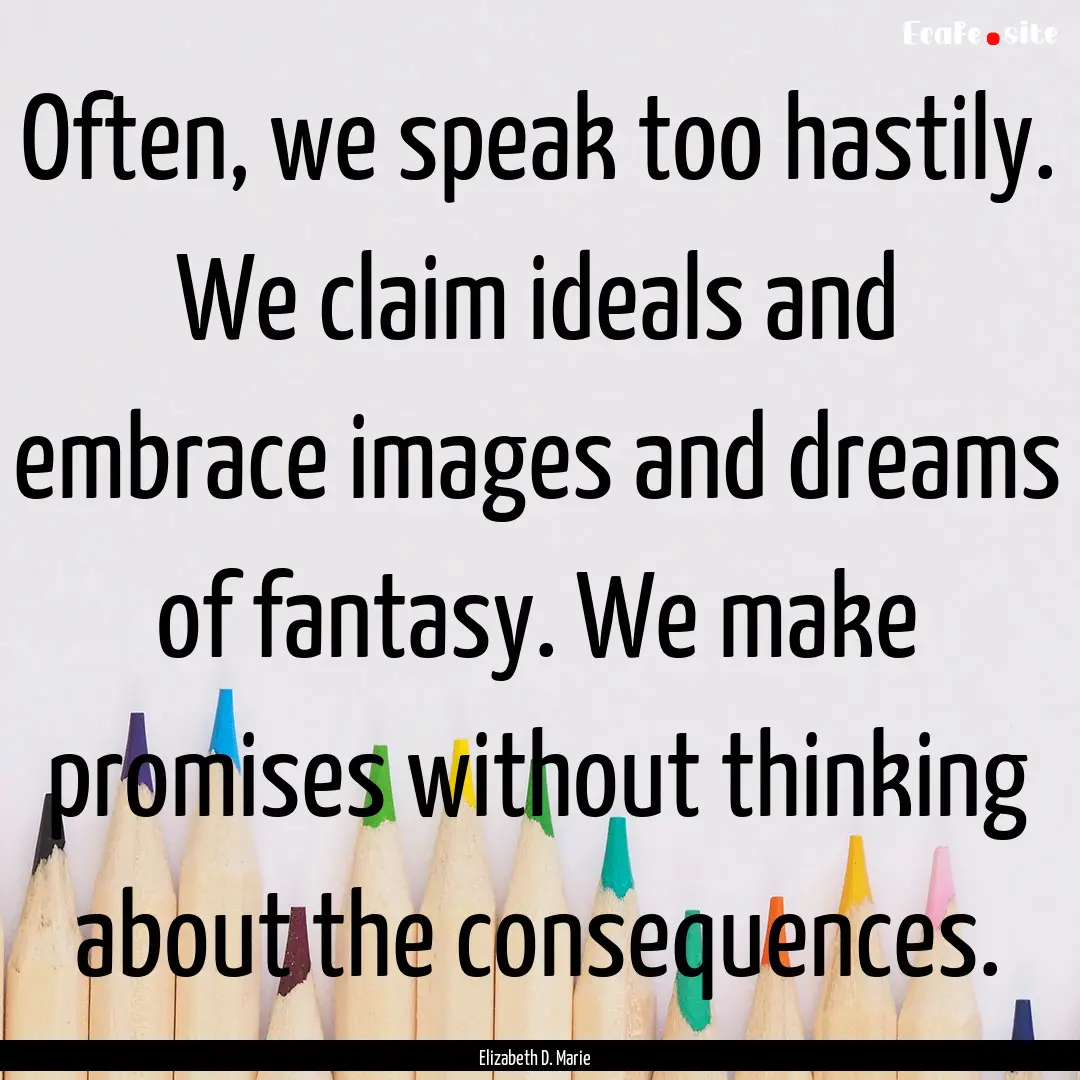 Often, we speak too hastily. We claim ideals.... : Quote by Elizabeth D. Marie