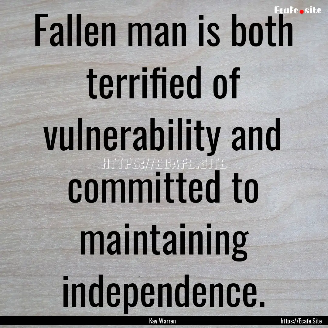 Fallen man is both terrified of vulnerability.... : Quote by Kay Warren