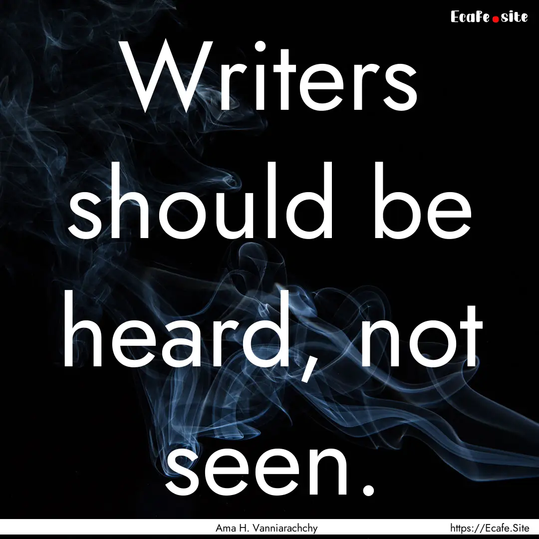 Writers should be heard, not seen. : Quote by Ama H. Vanniarachchy