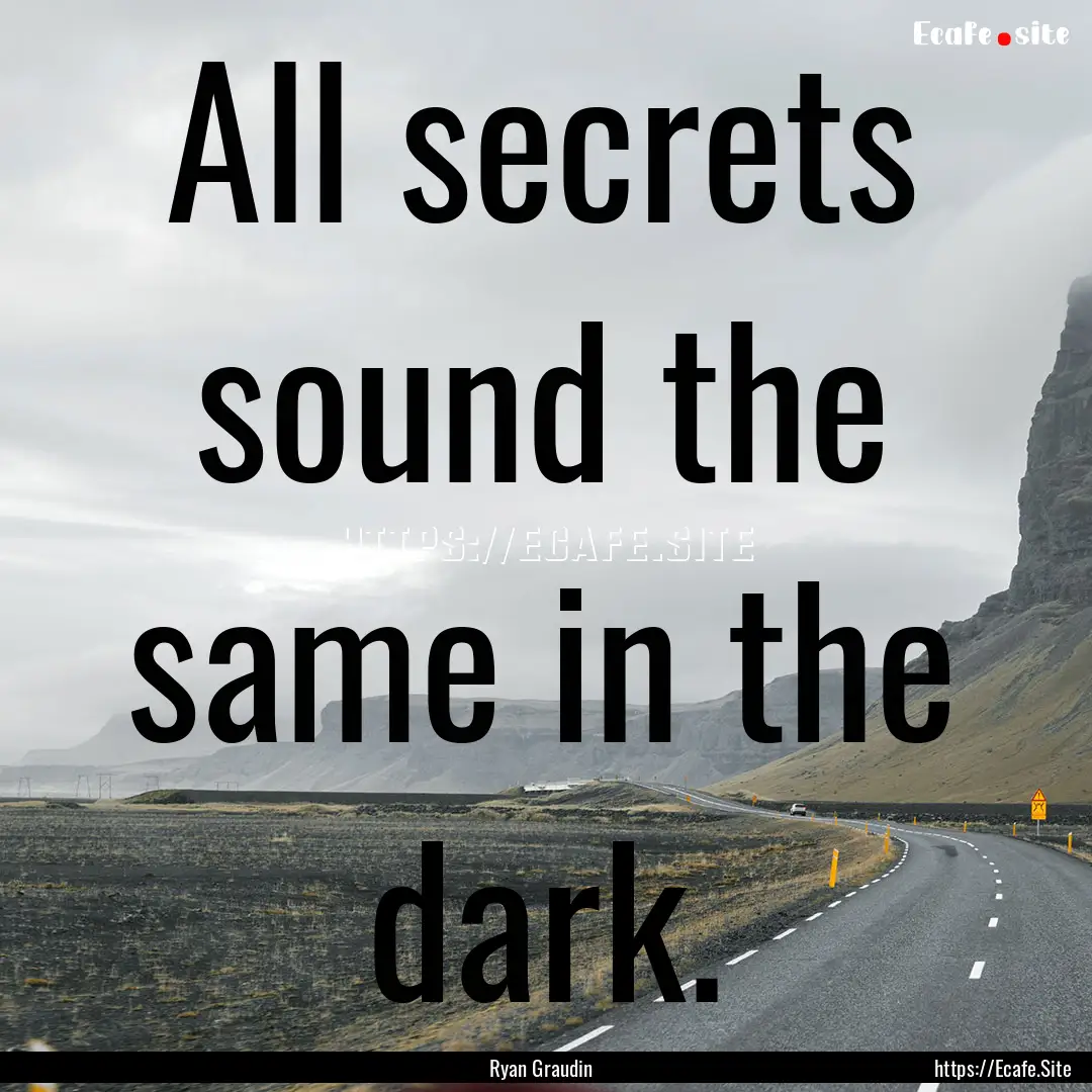 All secrets sound the same in the dark. : Quote by Ryan Graudin