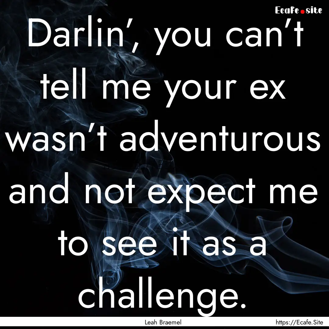 Darlin’, you can’t tell me your ex wasn’t.... : Quote by Leah Braemel