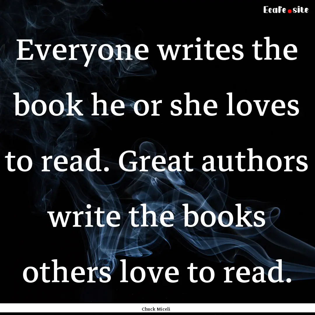 Everyone writes the book he or she loves.... : Quote by Chuck Miceli