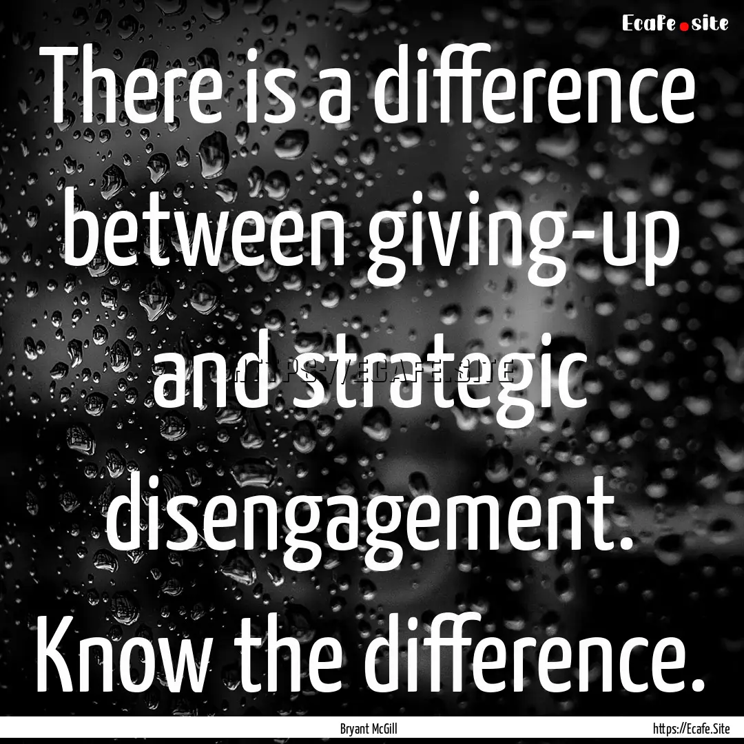 There is a difference between giving-up and.... : Quote by Bryant McGill