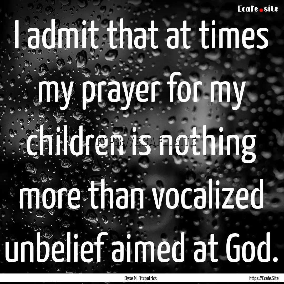 I admit that at times my prayer for my children.... : Quote by Elyse M. Fitzpatrick