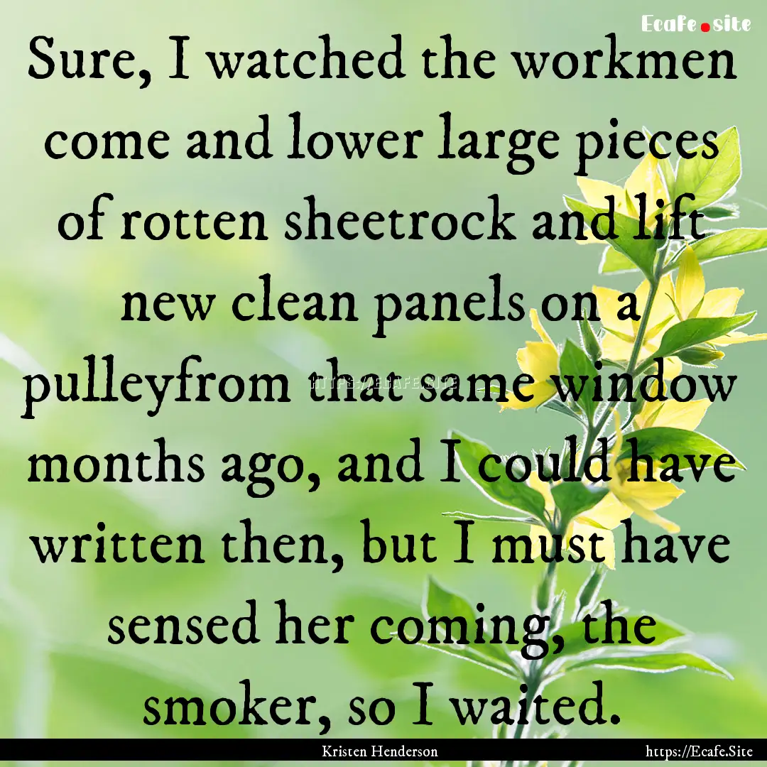 Sure, I watched the workmen come and lower.... : Quote by Kristen Henderson