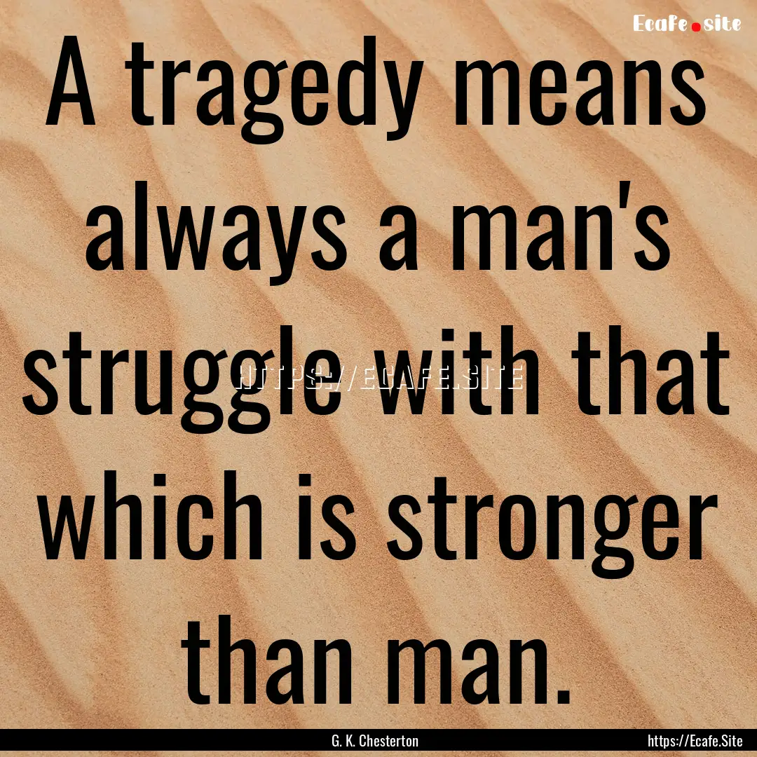 A tragedy means always a man's struggle with.... : Quote by G. K. Chesterton