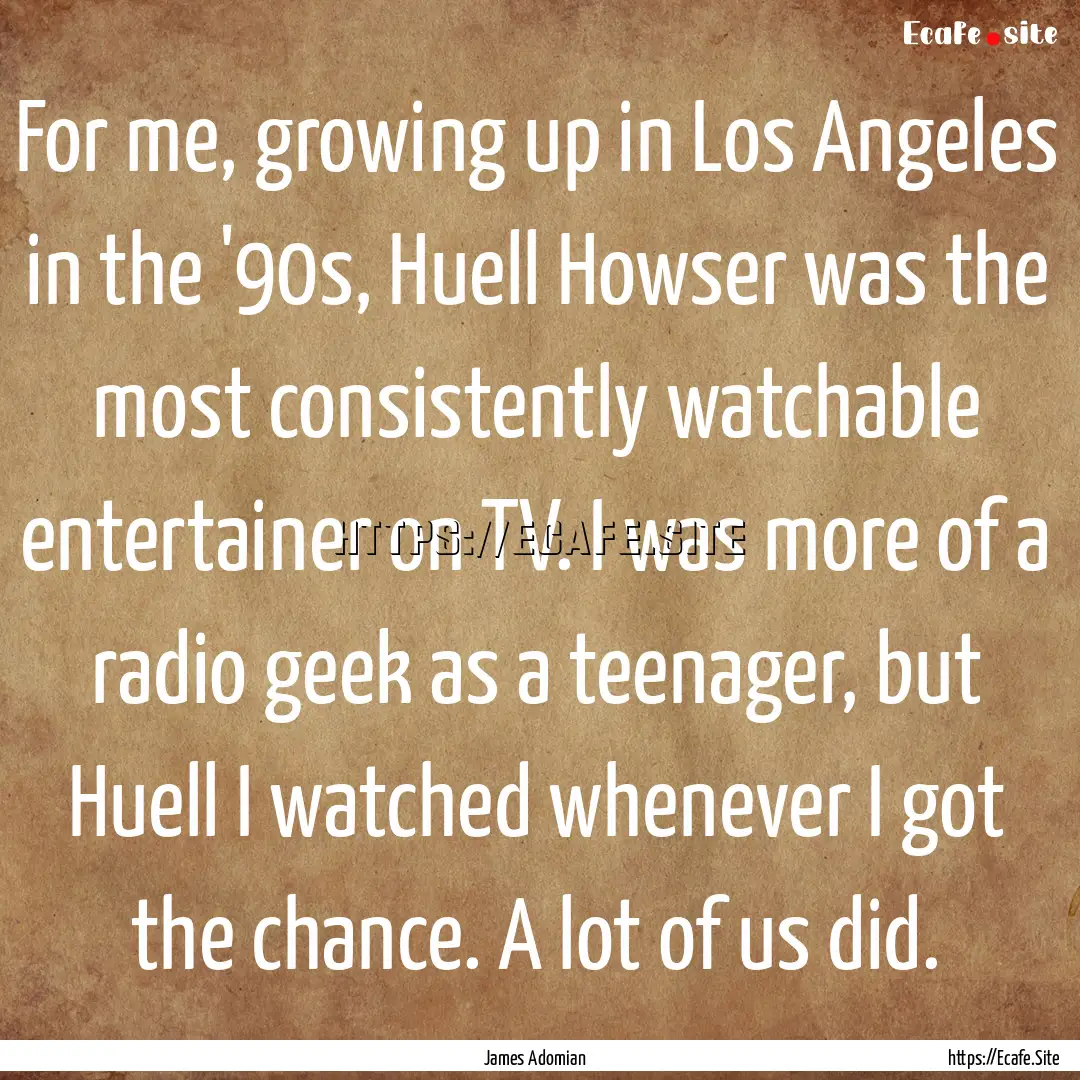 For me, growing up in Los Angeles in the.... : Quote by James Adomian