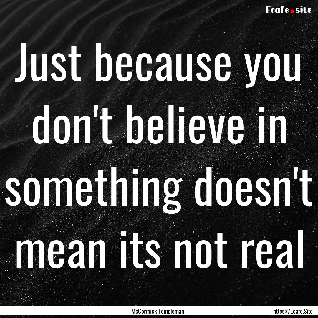 Just because you don't believe in something.... : Quote by McCormick Templeman