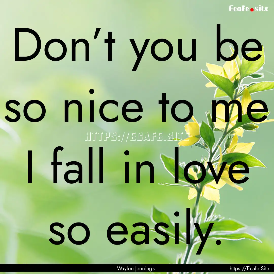 Don’t you be so nice to me I fall in love.... : Quote by Waylon Jennings