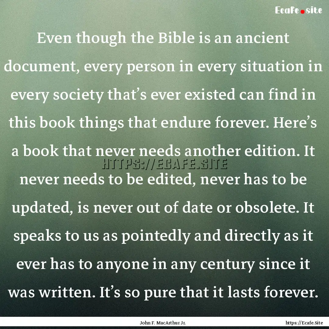 Even though the Bible is an ancient document,.... : Quote by John F. MacArthur Jr.