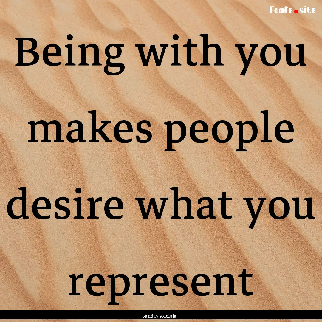 Being with you makes people desire what you.... : Quote by Sunday Adelaja