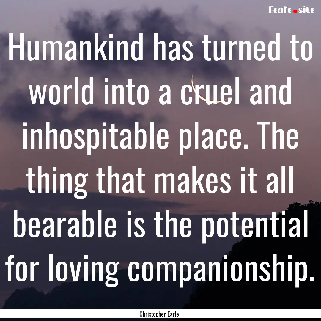 Humankind has turned to world into a cruel.... : Quote by Christopher Earle