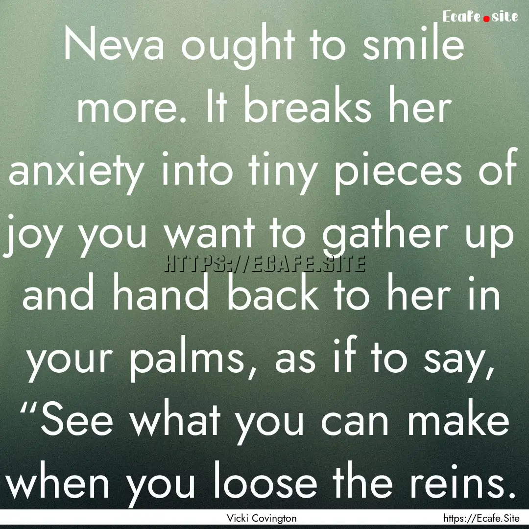 Neva ought to smile more. It breaks her anxiety.... : Quote by Vicki Covington