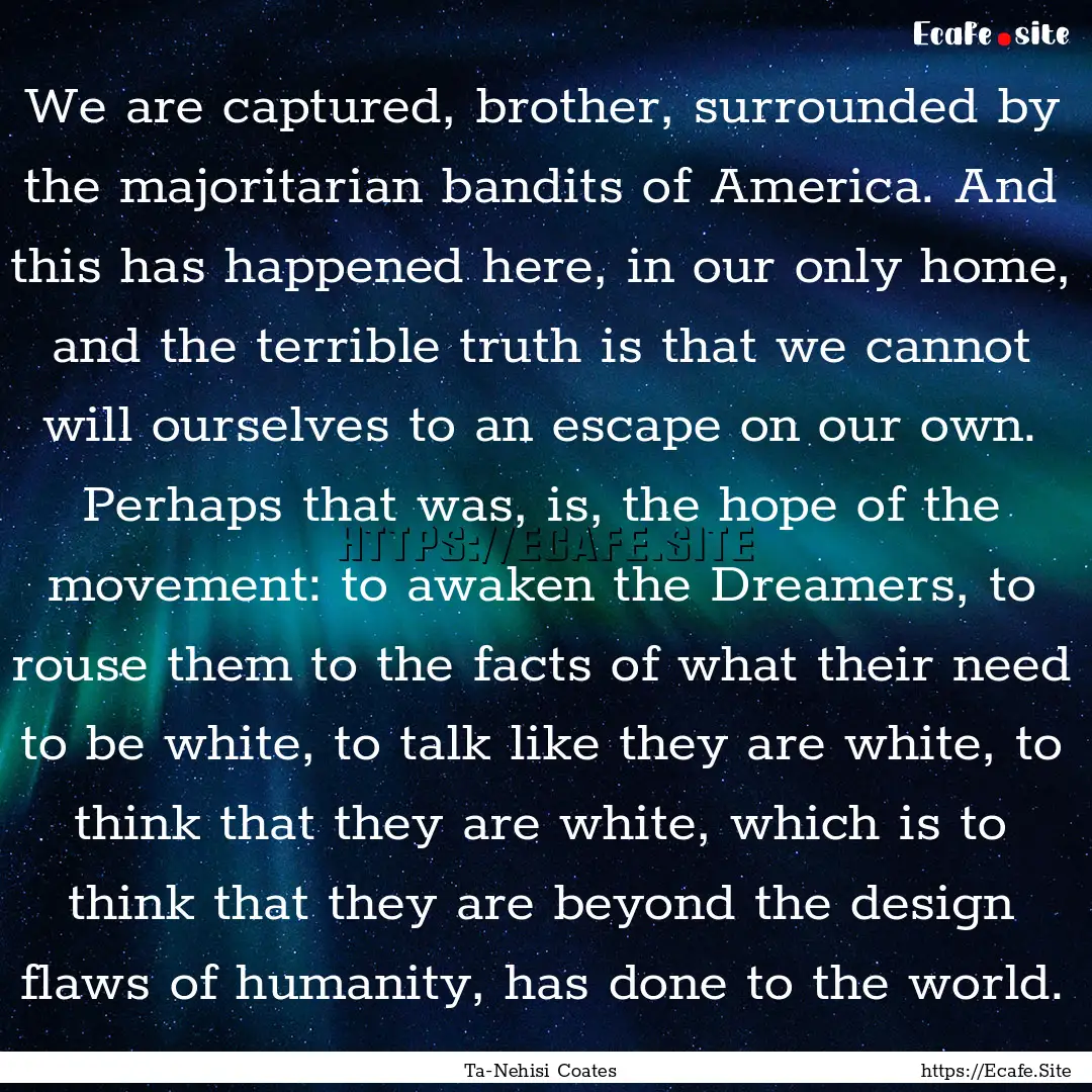 We are captured, brother, surrounded by the.... : Quote by Ta-Nehisi Coates