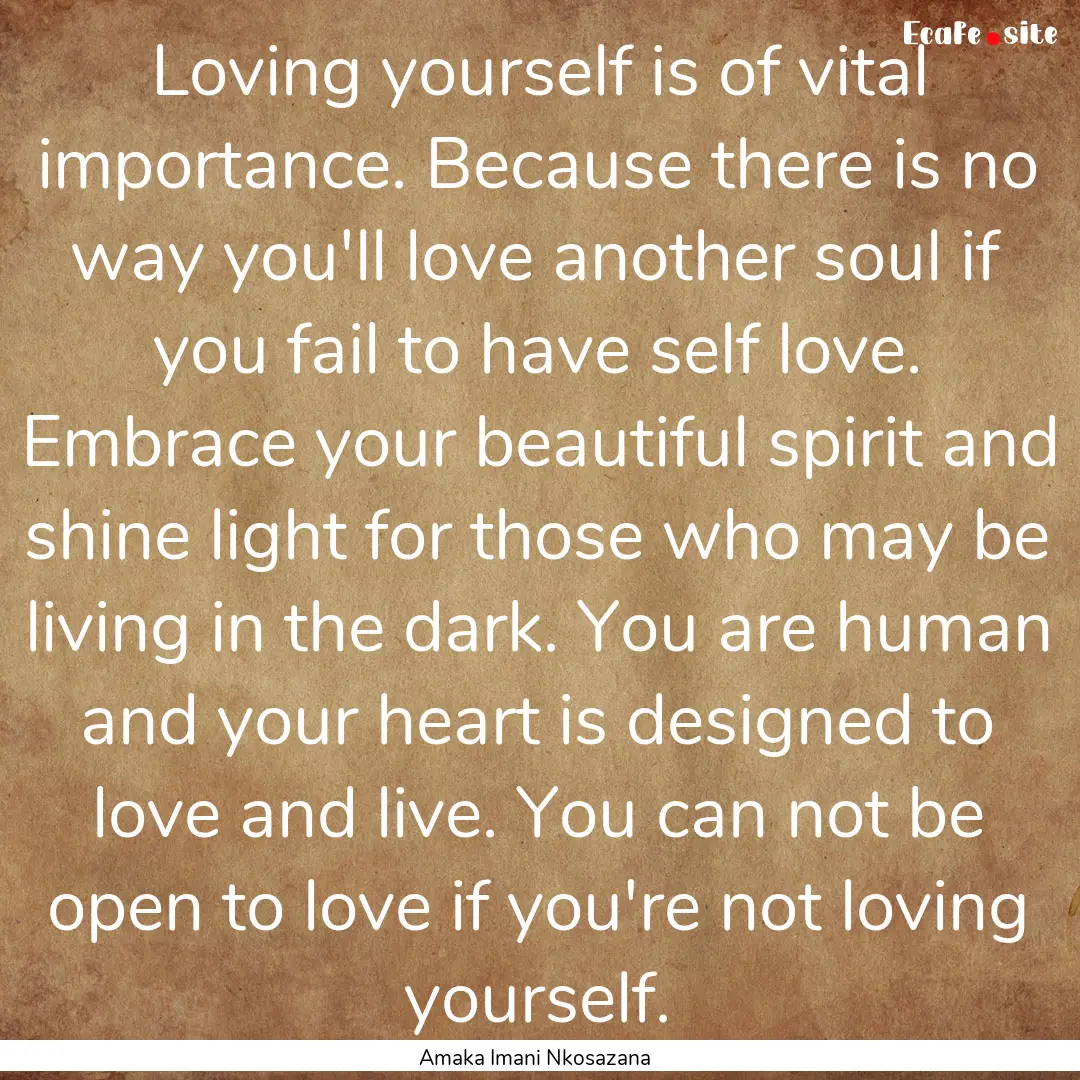 Loving yourself is of vital importance. Because.... : Quote by Amaka Imani Nkosazana