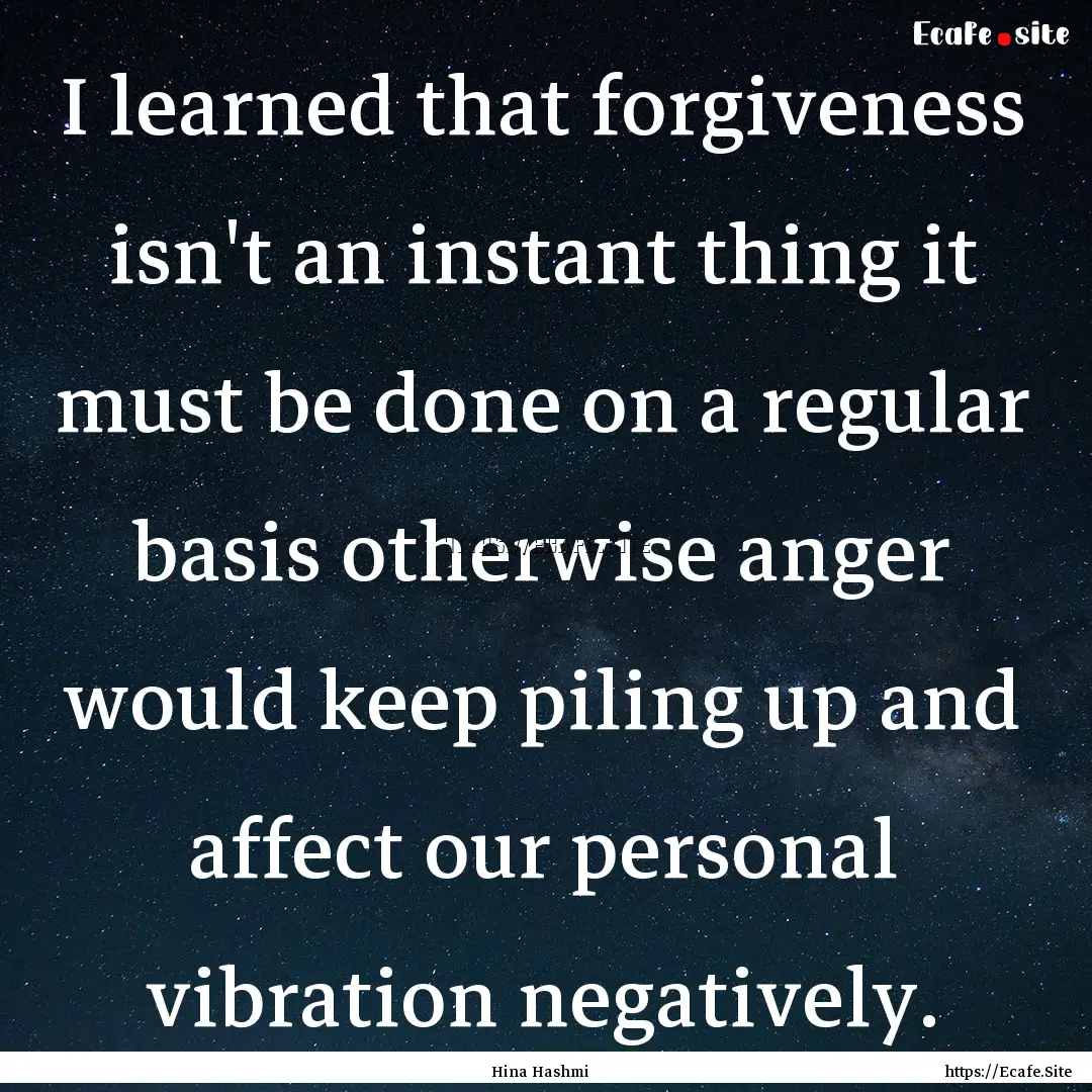 I learned that forgiveness isn't an instant.... : Quote by Hina Hashmi