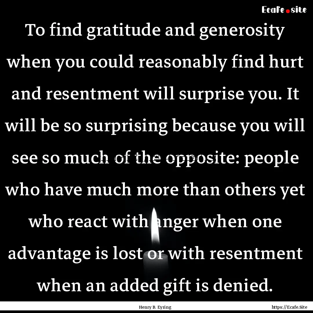 To find gratitude and generosity when you.... : Quote by Henry B. Eyring