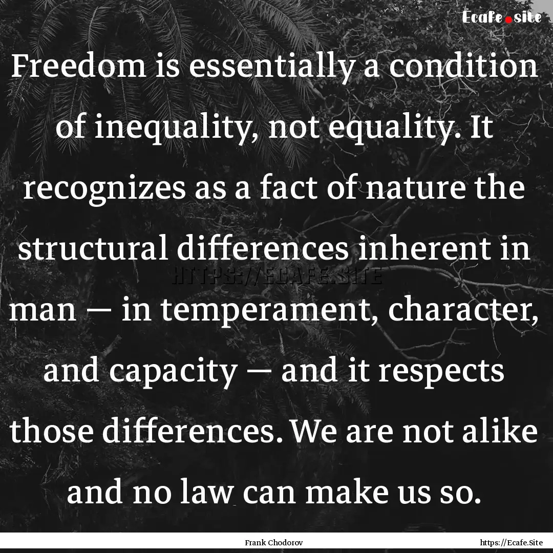 Freedom is essentially a condition of inequality,.... : Quote by Frank Chodorov