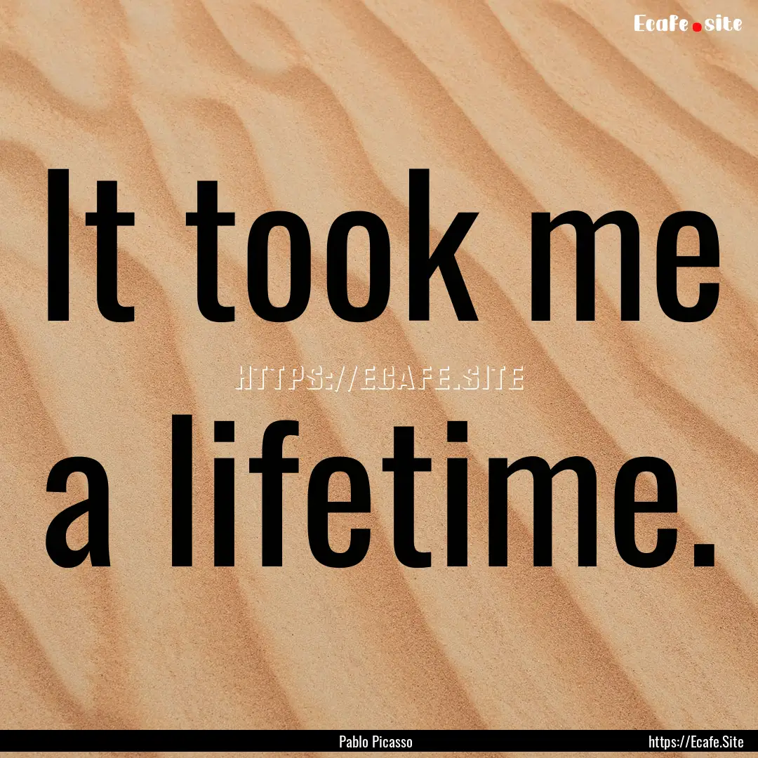 It took me a lifetime. : Quote by Pablo Picasso