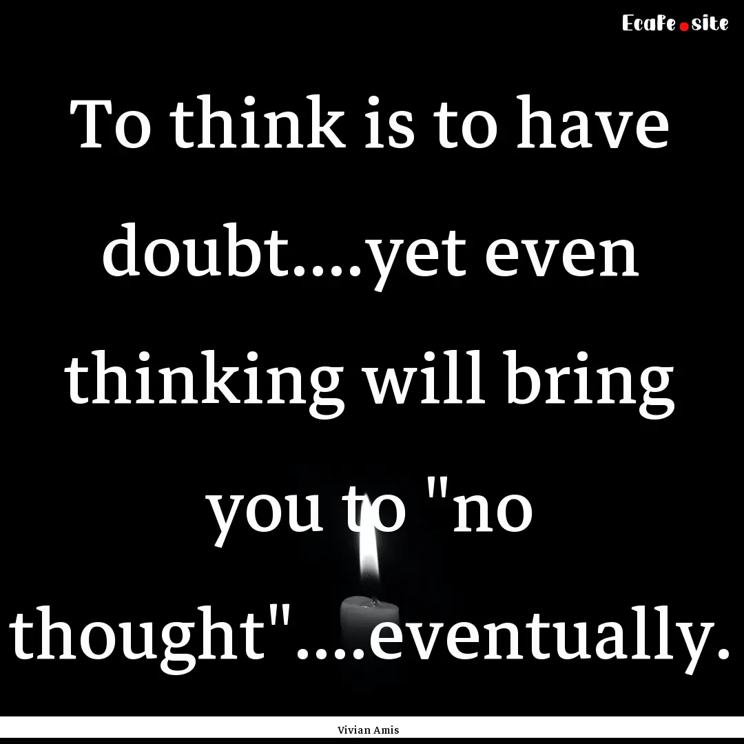 To think is to have doubt....yet even thinking.... : Quote by Vivian Amis