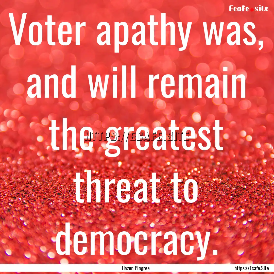 Voter apathy was, and will remain the greatest.... : Quote by Hazen Pingree