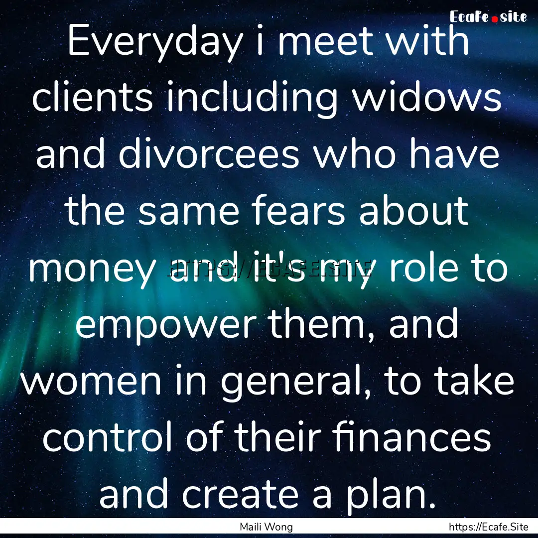 Everyday i meet with clients including widows.... : Quote by Maili Wong