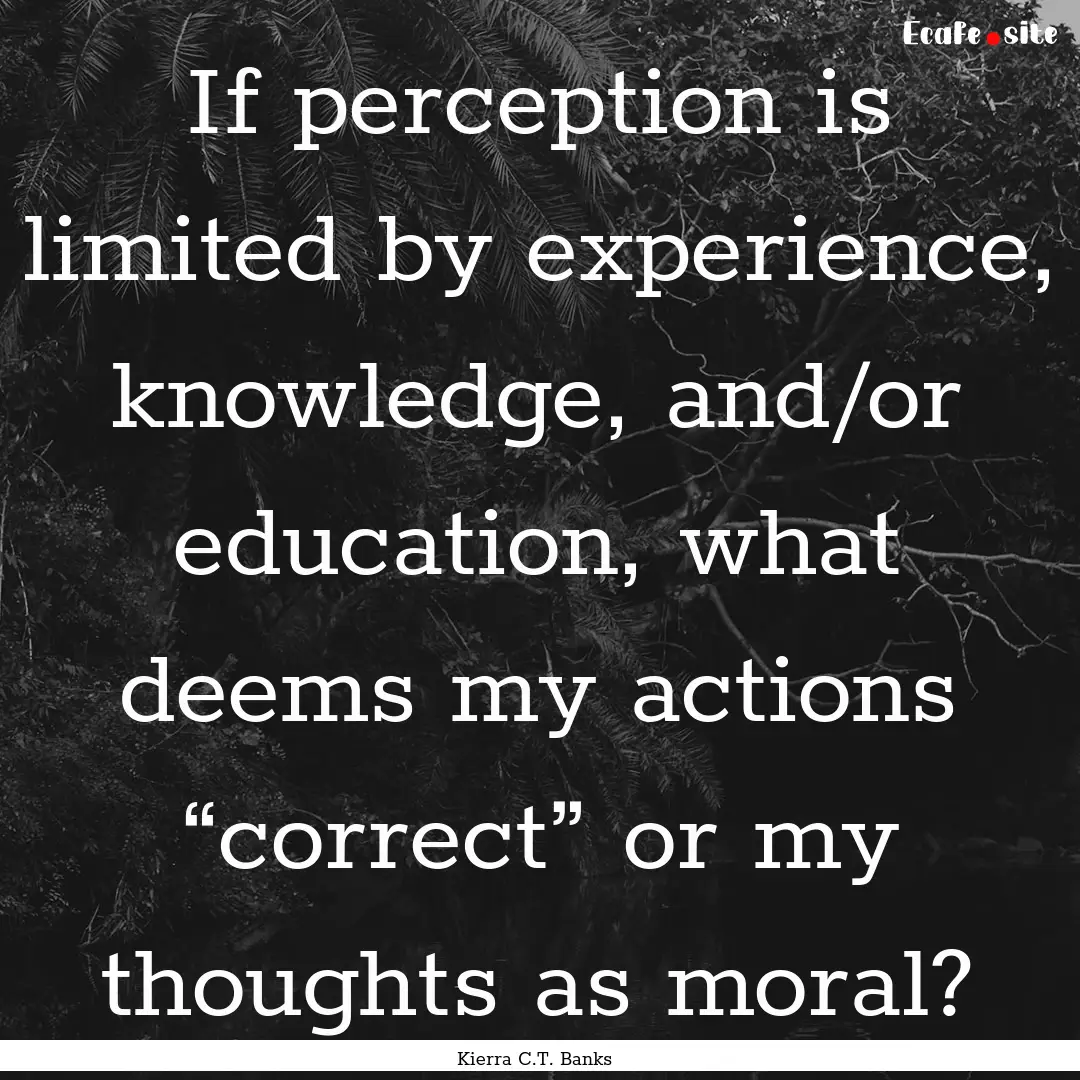 If perception is limited by experience, knowledge,.... : Quote by Kierra C.T. Banks