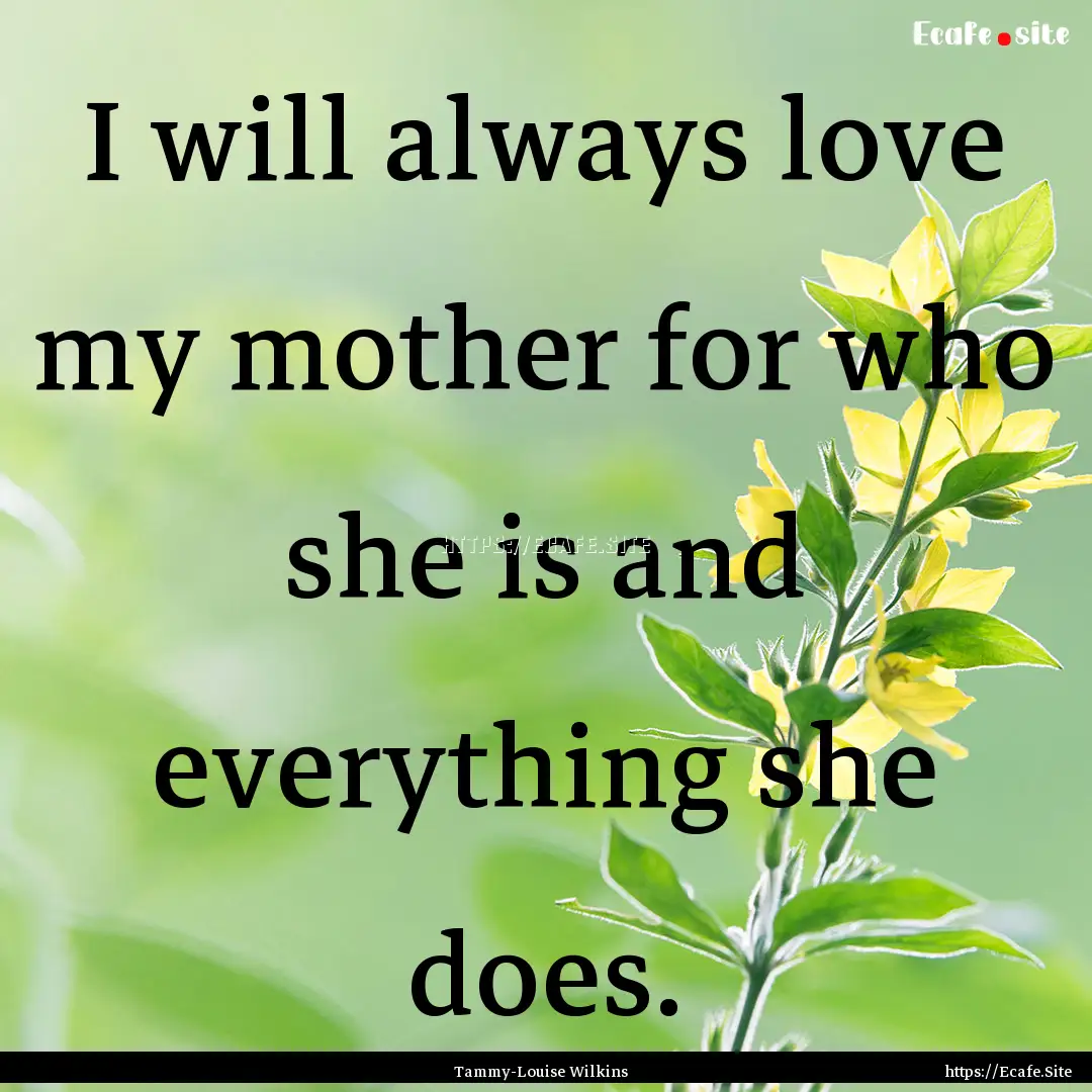 I will always love my mother for who she.... : Quote by Tammy-Louise Wilkins