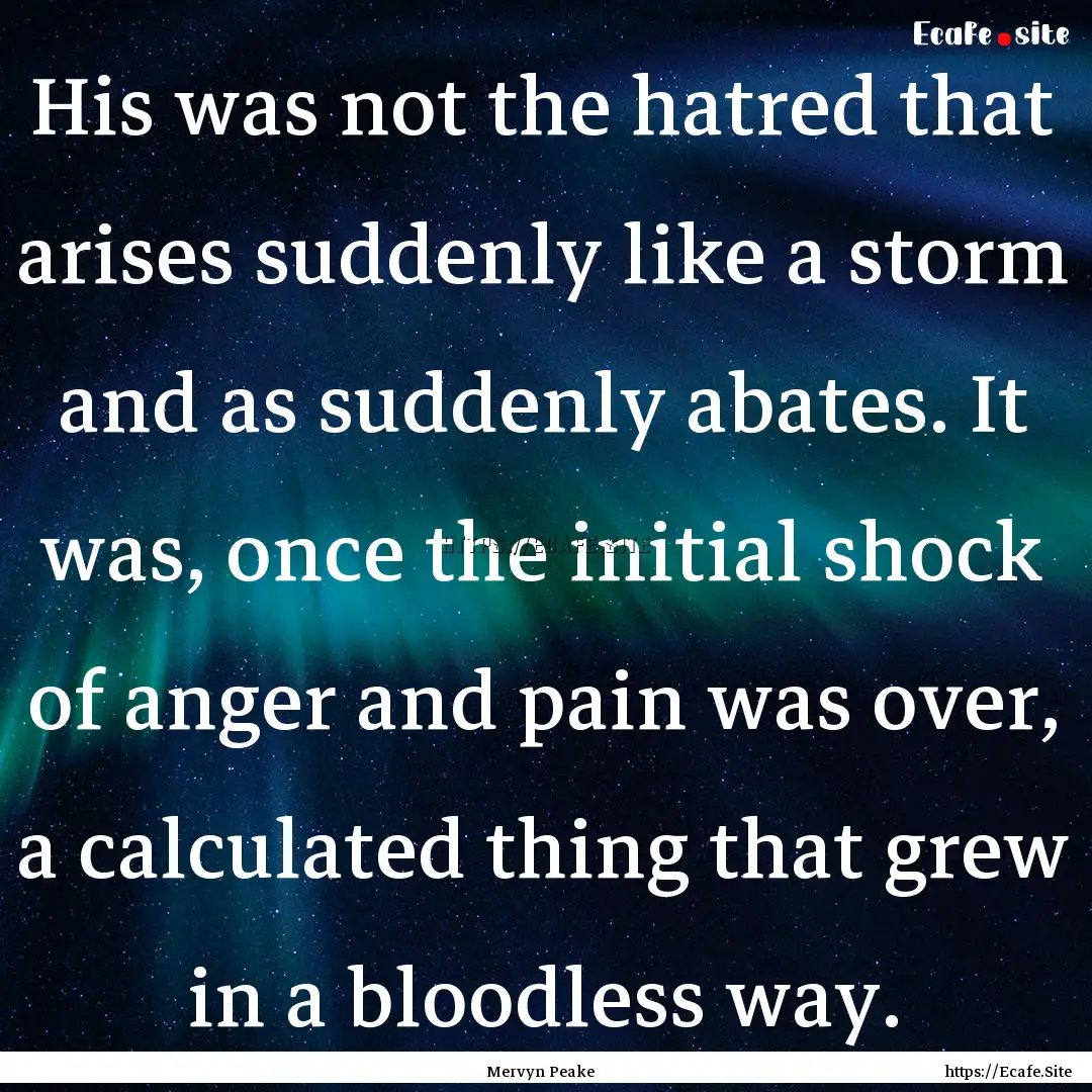 His was not the hatred that arises suddenly.... : Quote by Mervyn Peake