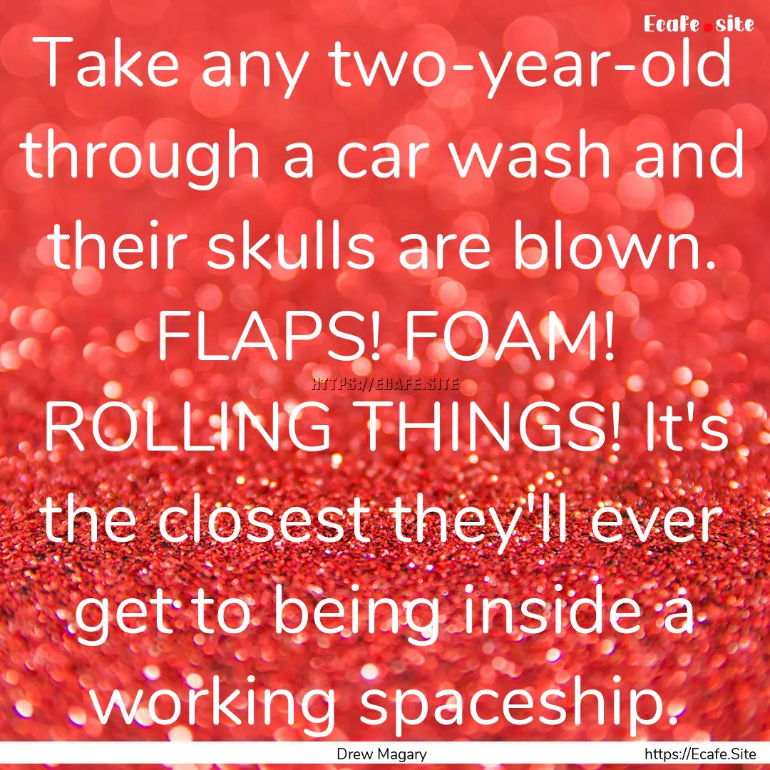 Take any two-year-old through a car wash.... : Quote by Drew Magary