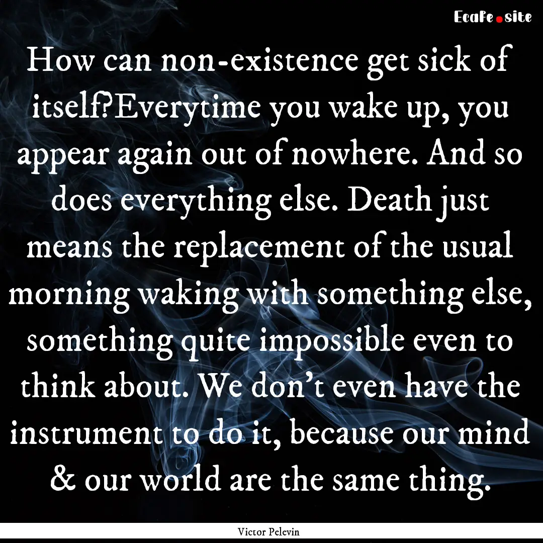 How can non-existence get sick of itself?Everytime.... : Quote by Victor Pelevin