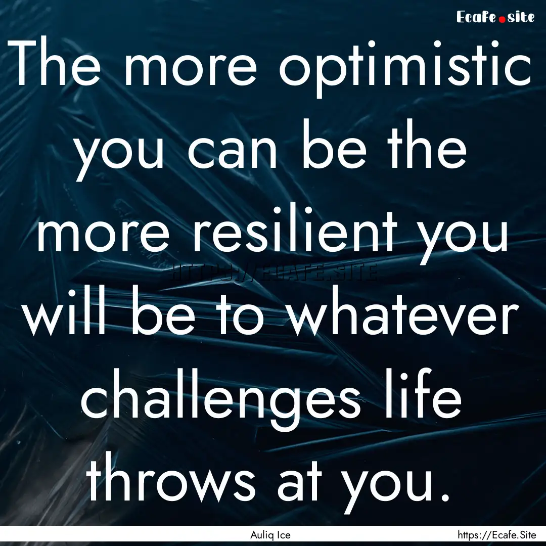 The more optimistic you can be the more resilient.... : Quote by Auliq Ice