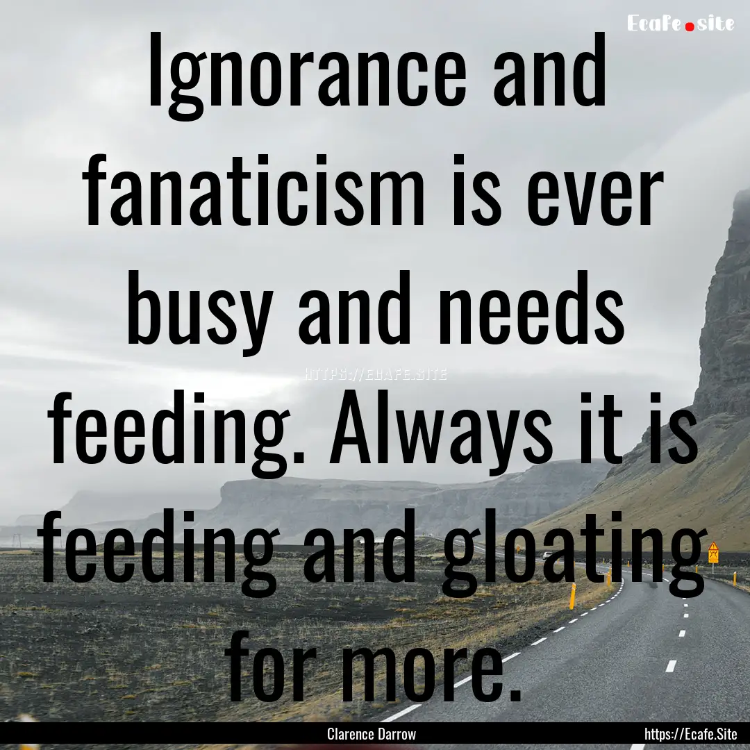 Ignorance and fanaticism is ever busy and.... : Quote by Clarence Darrow