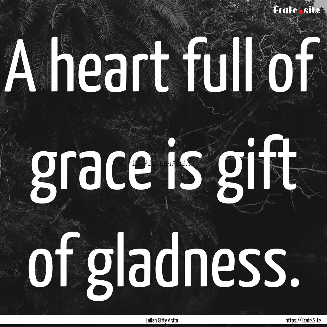 A heart full of grace is gift of gladness..... : Quote by Lailah Gifty Akita