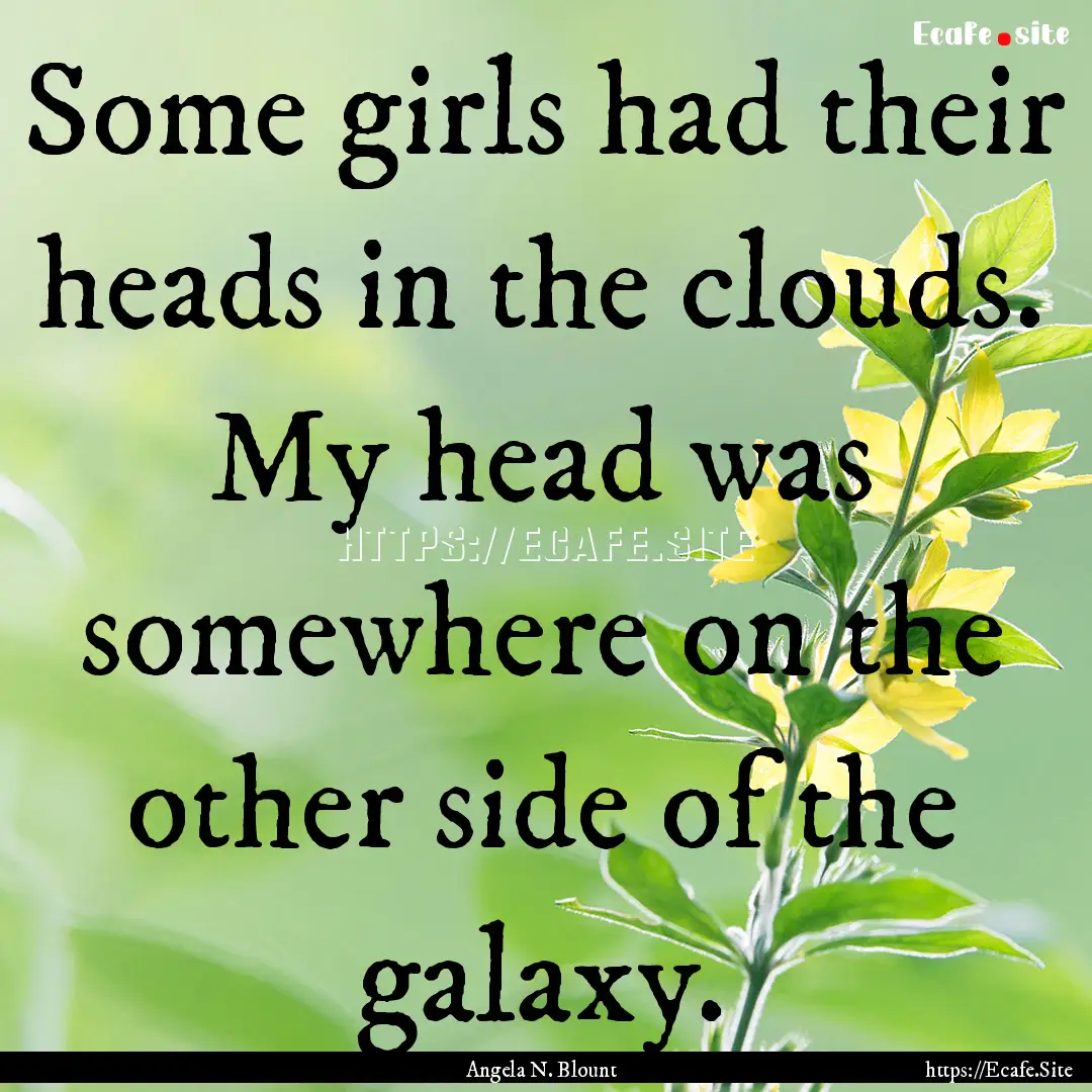 Some girls had their heads in the clouds..... : Quote by Angela N. Blount