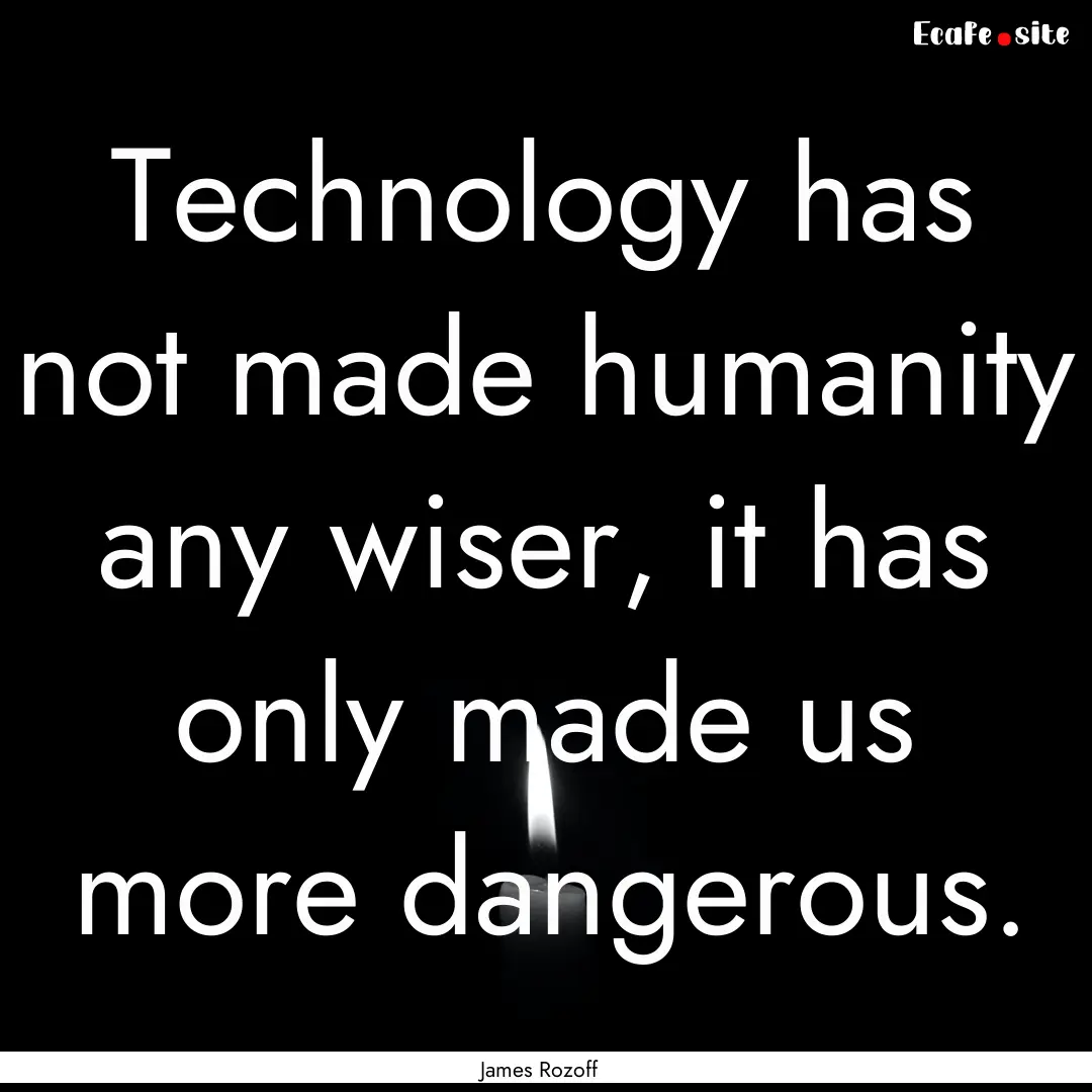 Technology has not made humanity any wiser,.... : Quote by James Rozoff