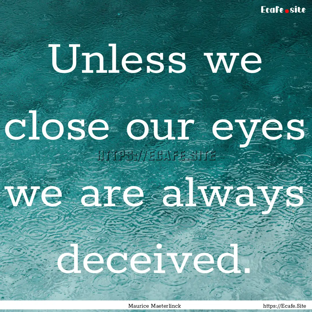 Unless we close our eyes we are always deceived..... : Quote by Maurice Maeterlinck