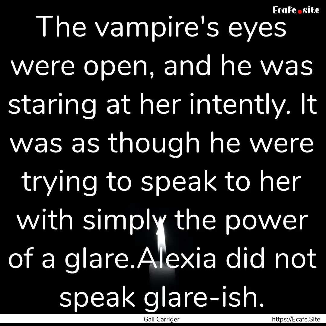 The vampire's eyes were open, and he was.... : Quote by Gail Carriger