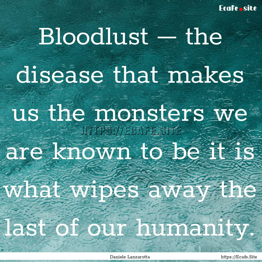 Bloodlust – the disease that makes us the.... : Quote by Daniele Lanzarotta