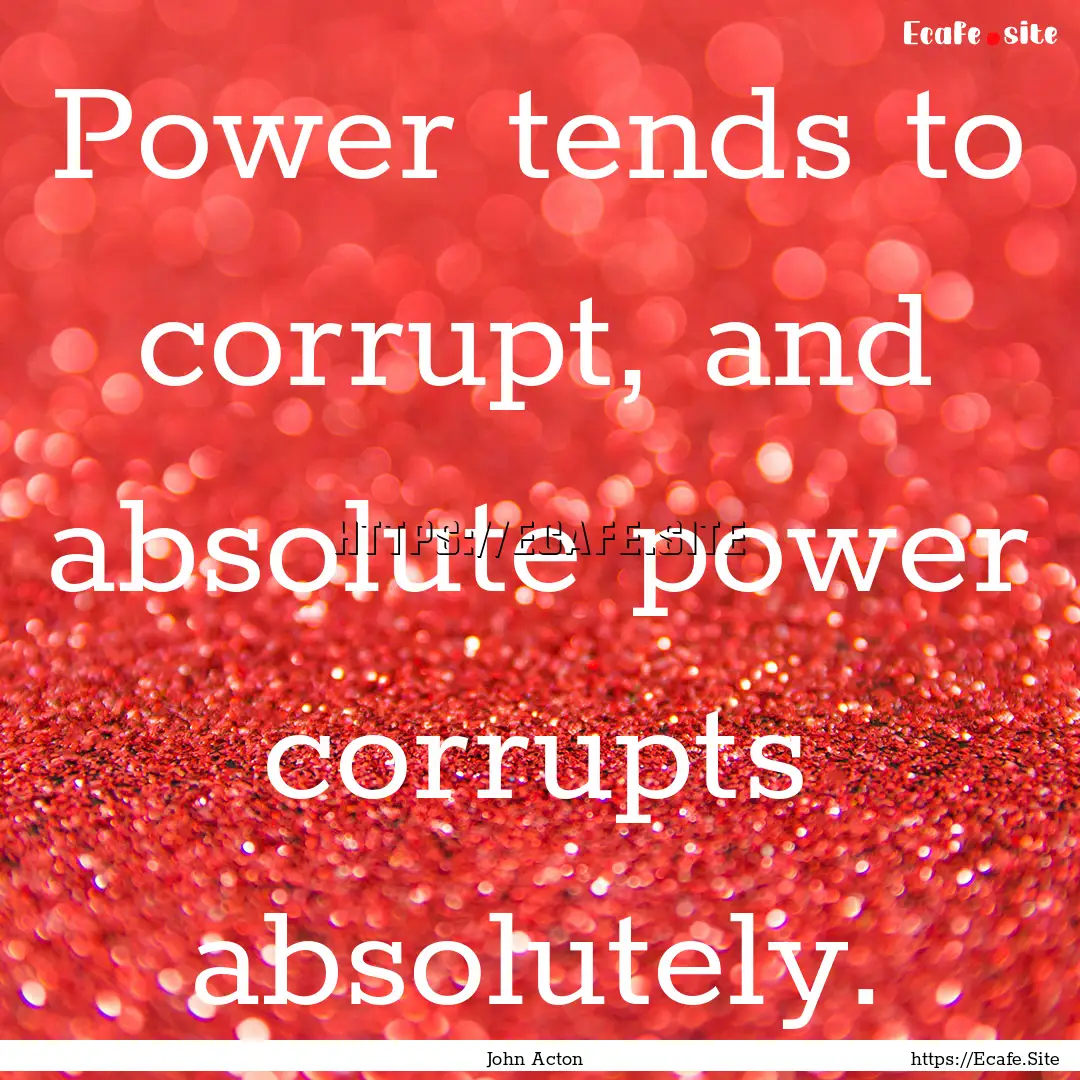 Power tends to corrupt, and absolute power.... : Quote by John Acton