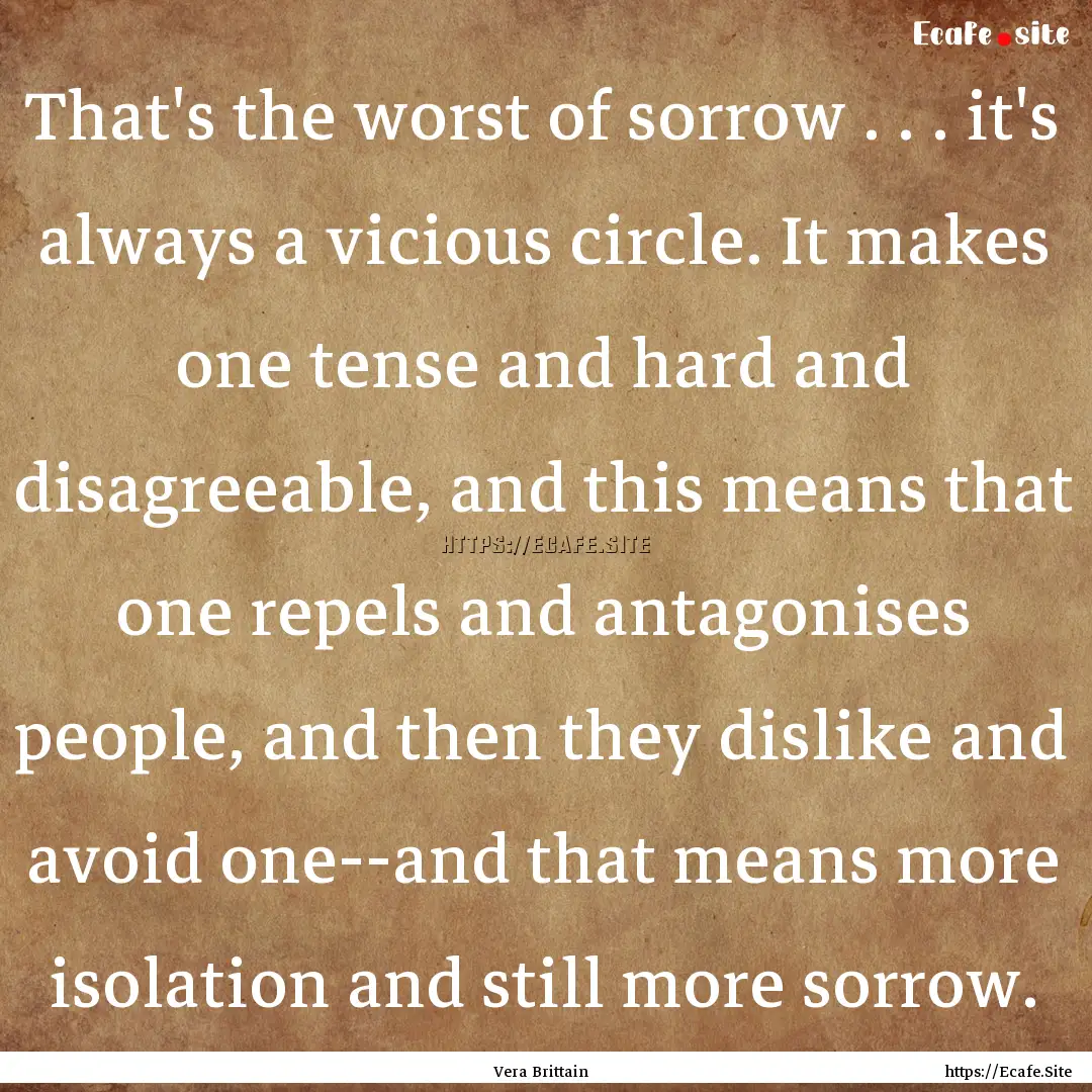 That's the worst of sorrow . . . it's always.... : Quote by Vera Brittain