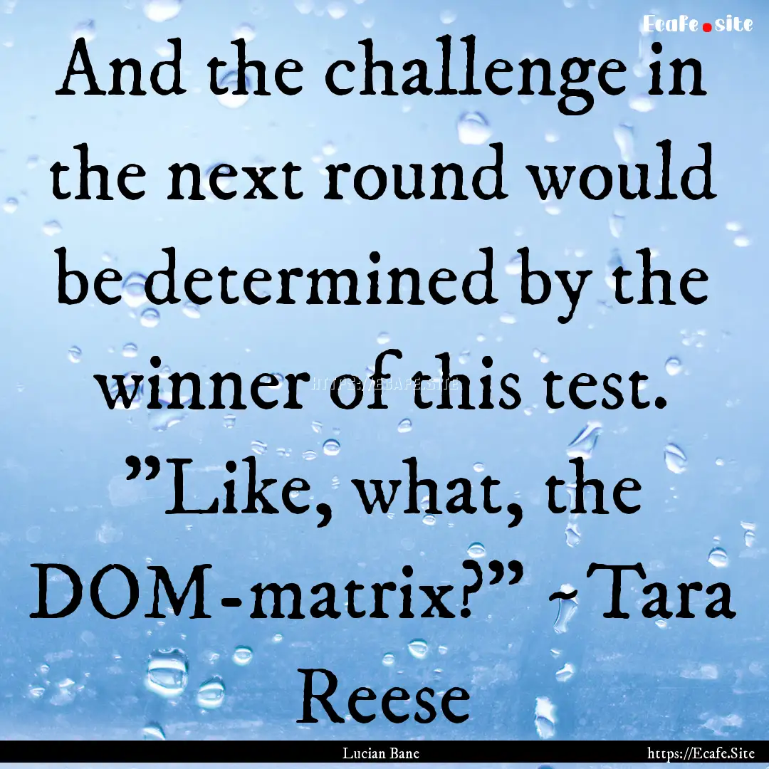 And the challenge in the next round would.... : Quote by Lucian Bane