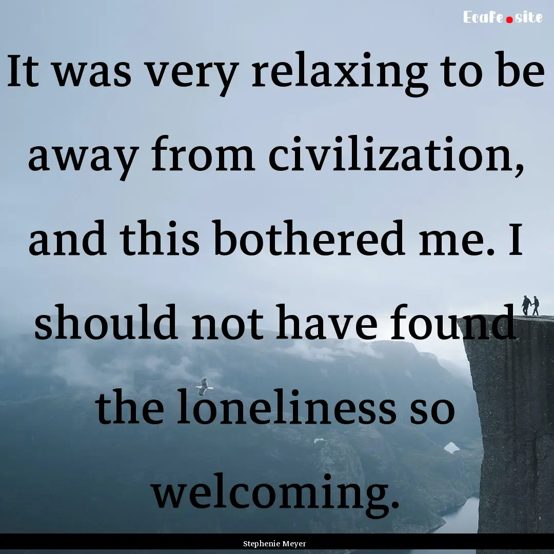 It was very relaxing to be away from civilization,.... : Quote by Stephenie Meyer