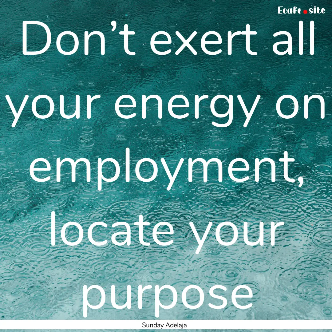 Don’t exert all your energy on employment,.... : Quote by Sunday Adelaja