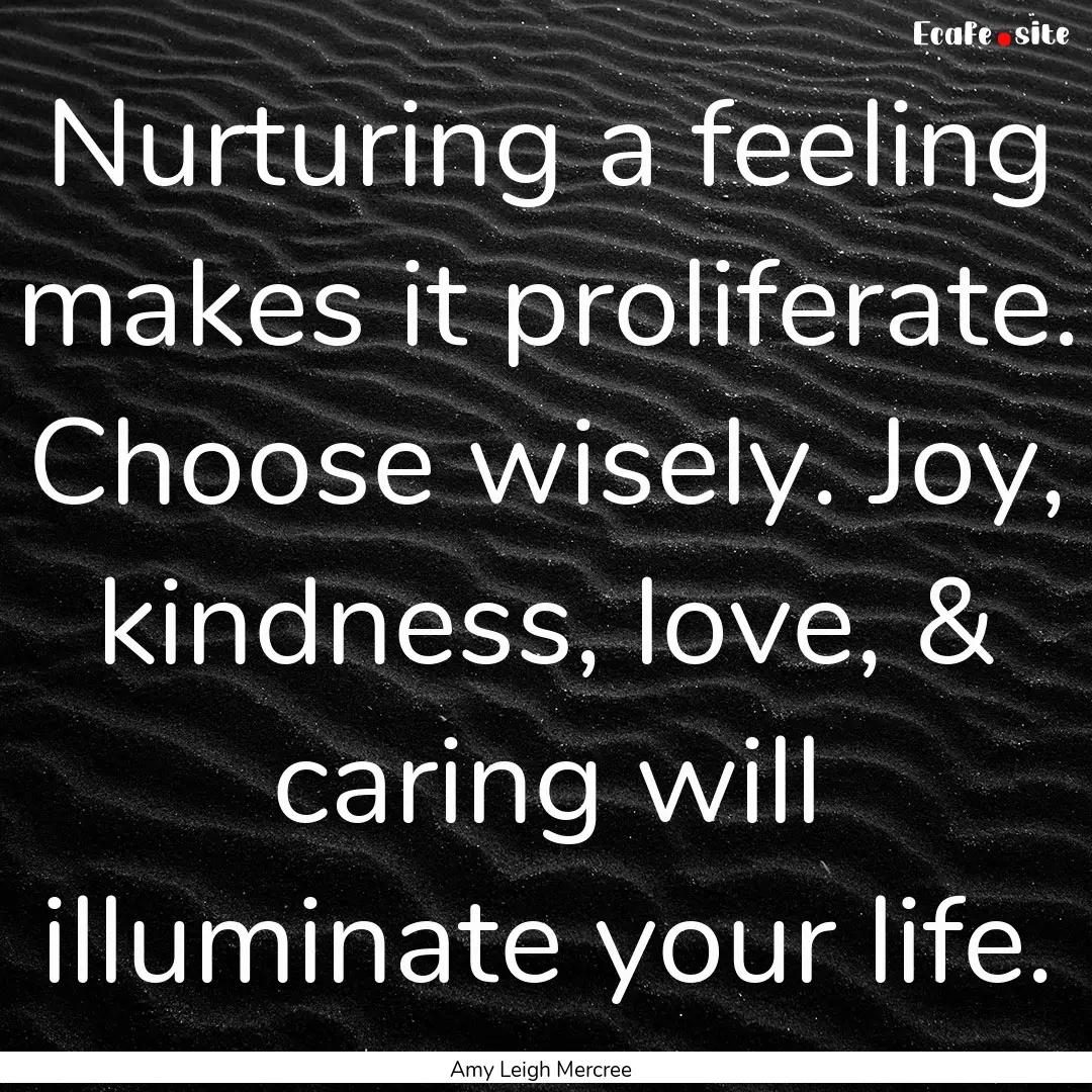 Nurturing a feeling makes it proliferate..... : Quote by Amy Leigh Mercree