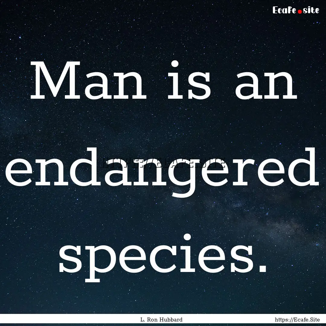 Man is an endangered species. : Quote by L. Ron Hubbard