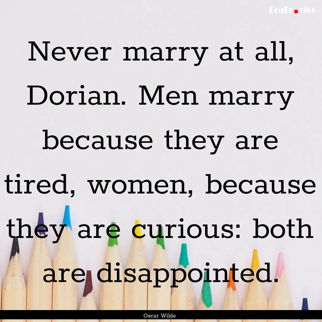 Never marry at all, Dorian. Men marry because.... : Quote by Oscar Wilde