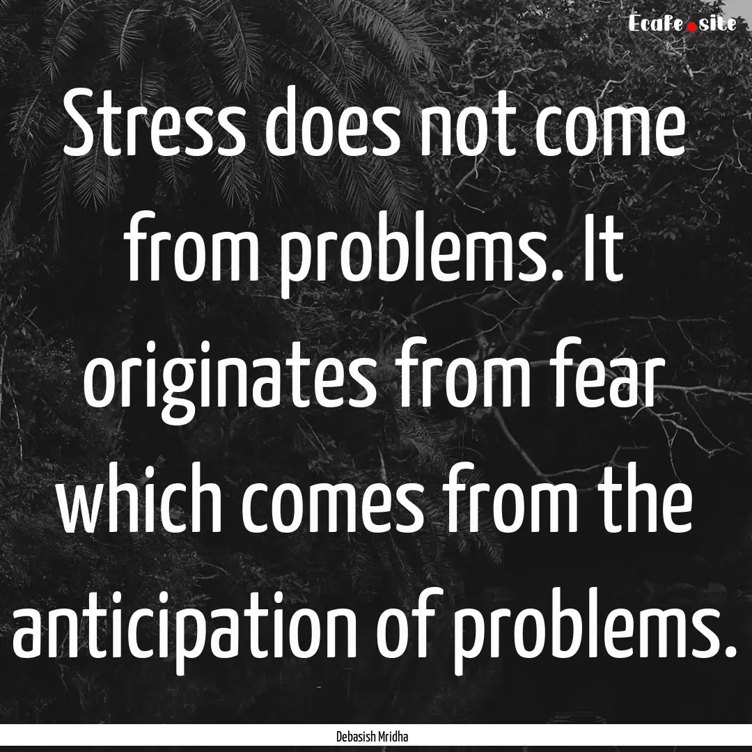 Stress does not come from problems. It originates.... : Quote by Debasish Mridha