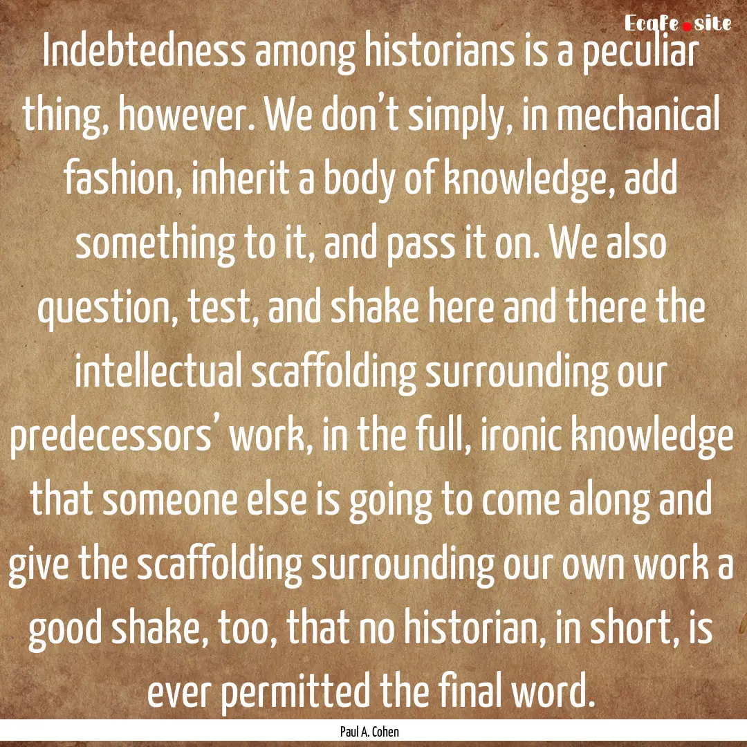 Indebtedness among historians is a peculiar.... : Quote by Paul A. Cohen