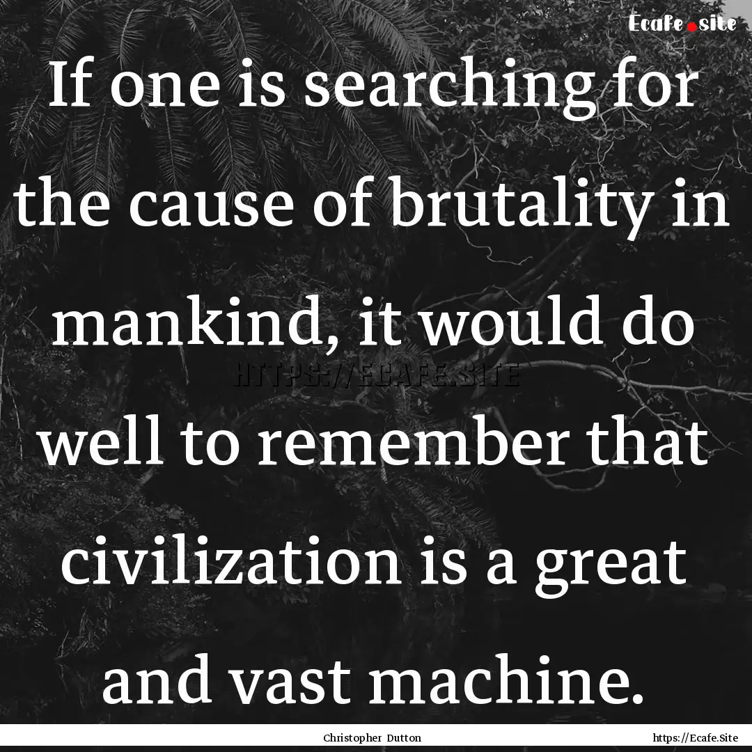 If one is searching for the cause of brutality.... : Quote by Christopher Dutton